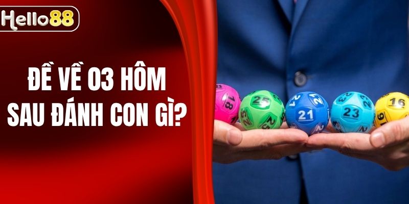 Đề Về 03 Hôm Sau Đánh Con Gì Trúng Lớn Tại HELLO88