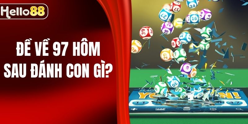 Đề Về 97 Hôm Sau Đánh Con Gì Để Hốt Bạc Tại HELLO88